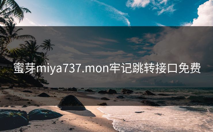蜜芽miya737.mon牢记跳转接口免费