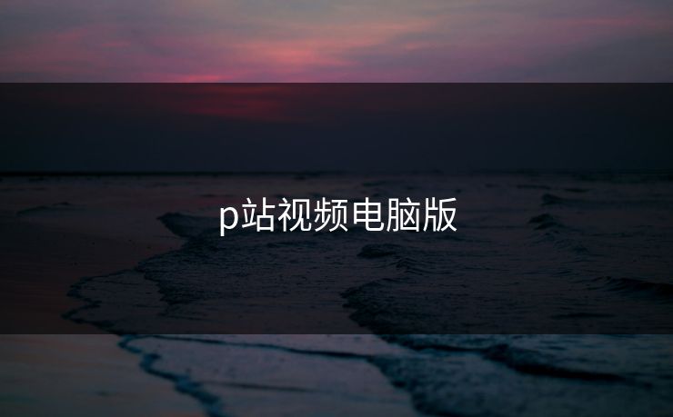 p站视频电脑版