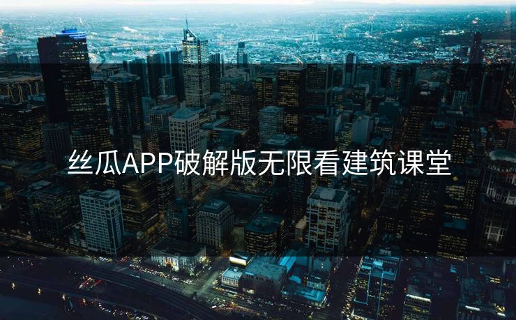 丝瓜APP破解版无限看建筑课堂