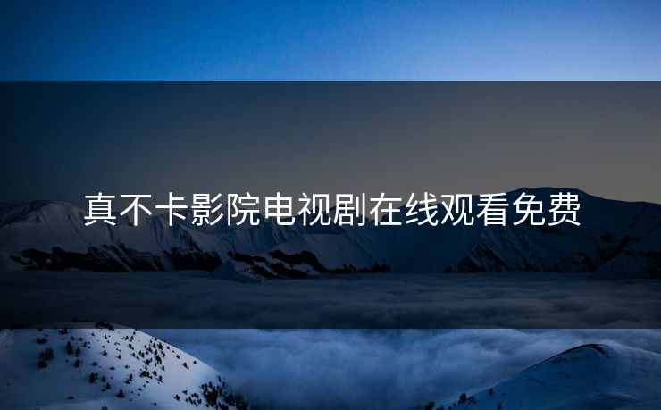 真不卡影院电视剧在线观看免费