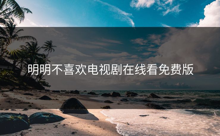 明明不喜欢电视剧在线看免费版