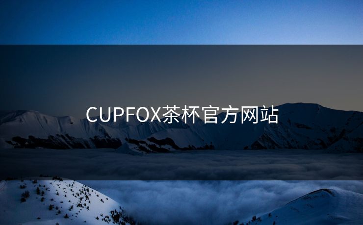 CUPFOX茶杯官方网站 CUPFOX茶杯官方网站