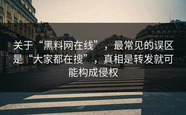 关于“黑料网在线”,最常见的误区是“大家都在搜”,真相是转发就可能构成侵权 关于“黑料网在线”,最常见的误区是“大家都在搜”,真相是转发就可能构成侵权